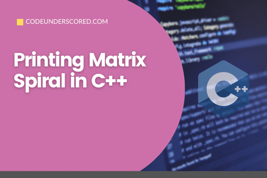 Printing Matrix Spiral in C++ | Code Underscored